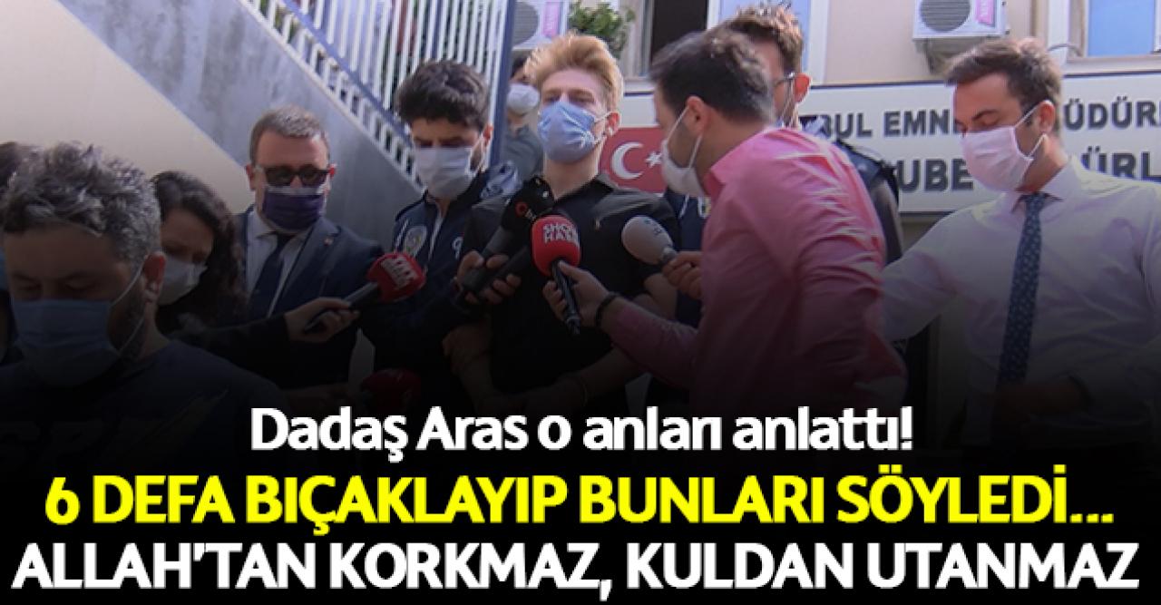 Allah'tan korkmaz kuldan utanmaz! Dadaş Aras'ı 6 defa bıçaklayıp bunları söyledi