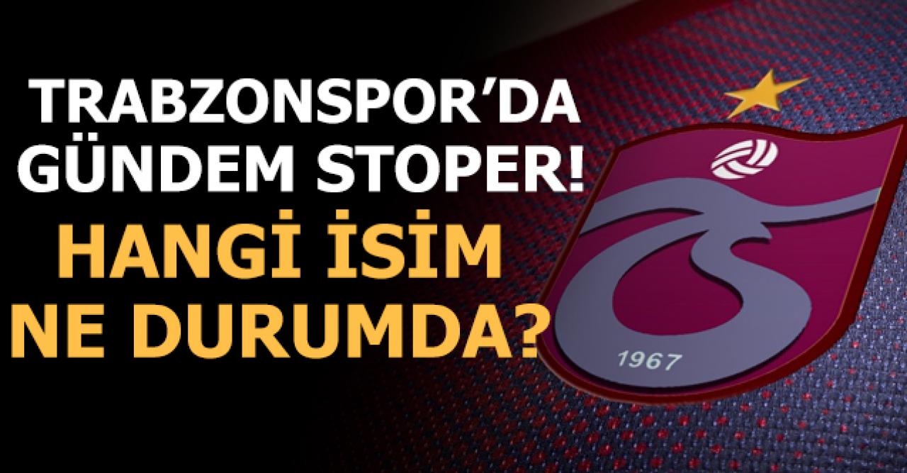 Trabzonspor'da gündem stoper! Hangi isim ne durumda?