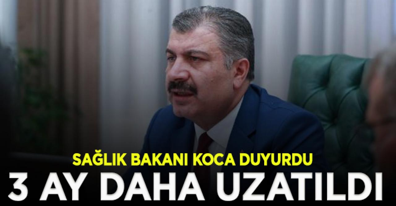 Sağlık Bakanı Koca duyurdu: 3 ay daha uzatıldı