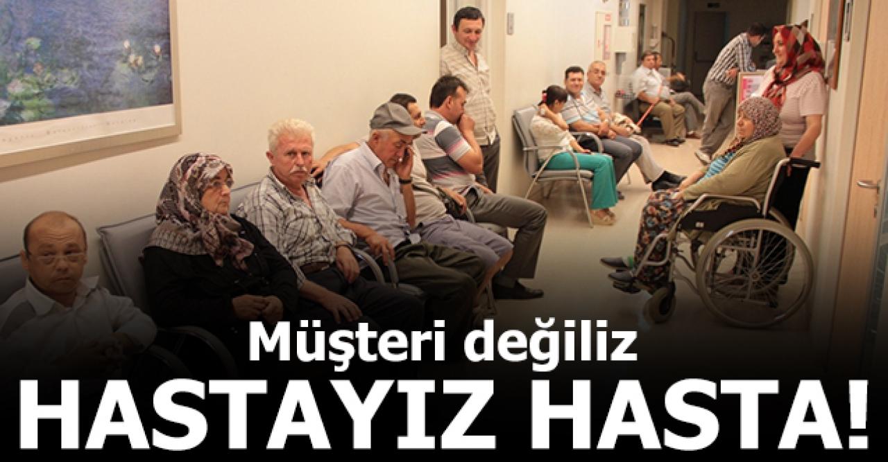 Müşteri değiliz hastayız hasta!