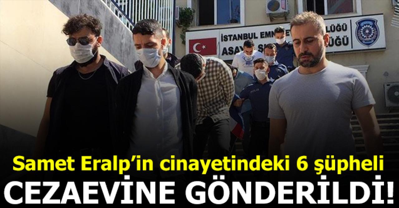 Samet Eralp'in ölümünden şüpehli 6 şahıs cezaevine gönderildi