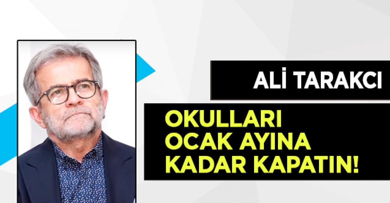 Ali Tarakcı: Okulları ocak ayına kadar kapatın!