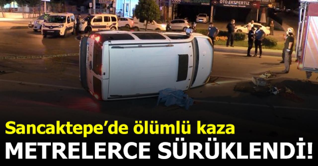 Sancaktepe'de feci kaza! Aracın altında metrelerce sürüklendi ve öldü