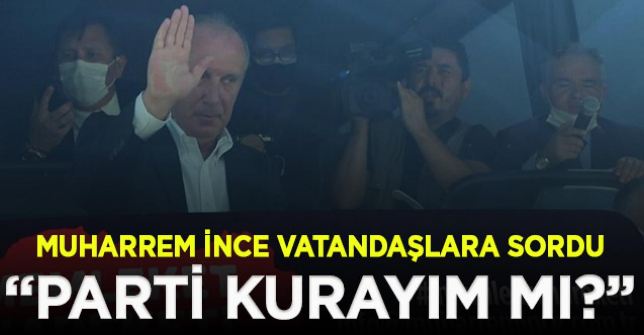 Muharrem İnce 'Parti kurayım mı?' diye vatandaşlara sordu