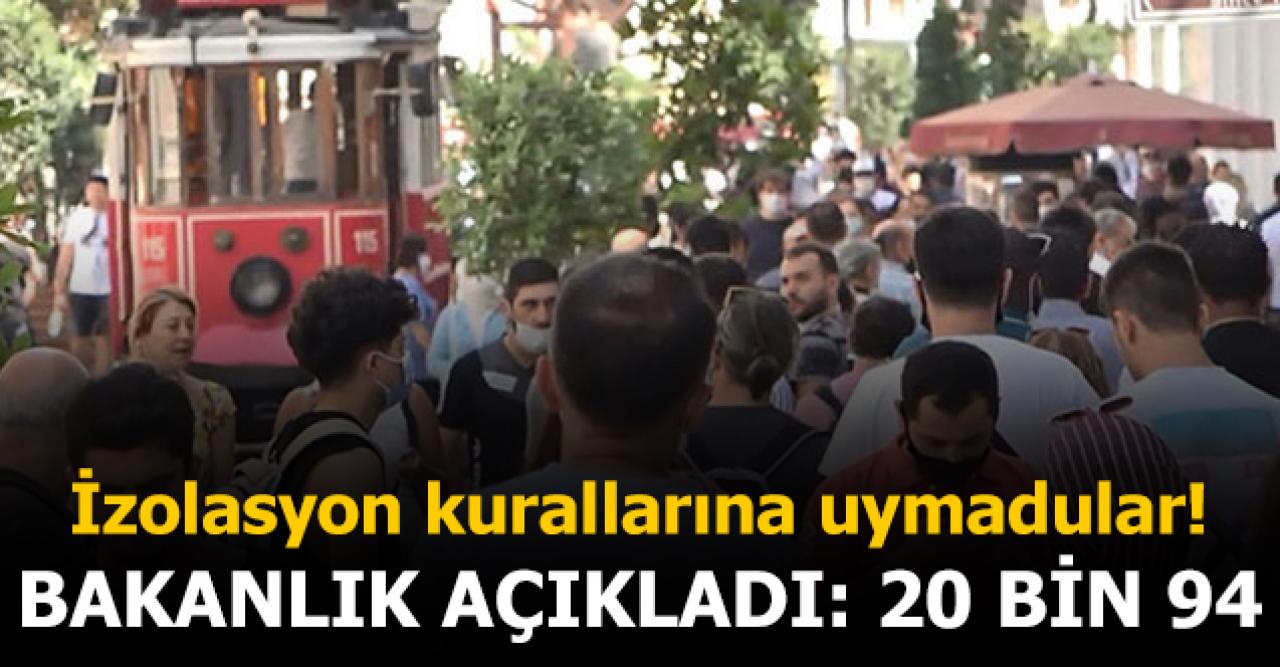 İçişleri Bakanlığı'ndan açıklama: 20 bin 94 kişi izolasyon kurallarına uymadı!