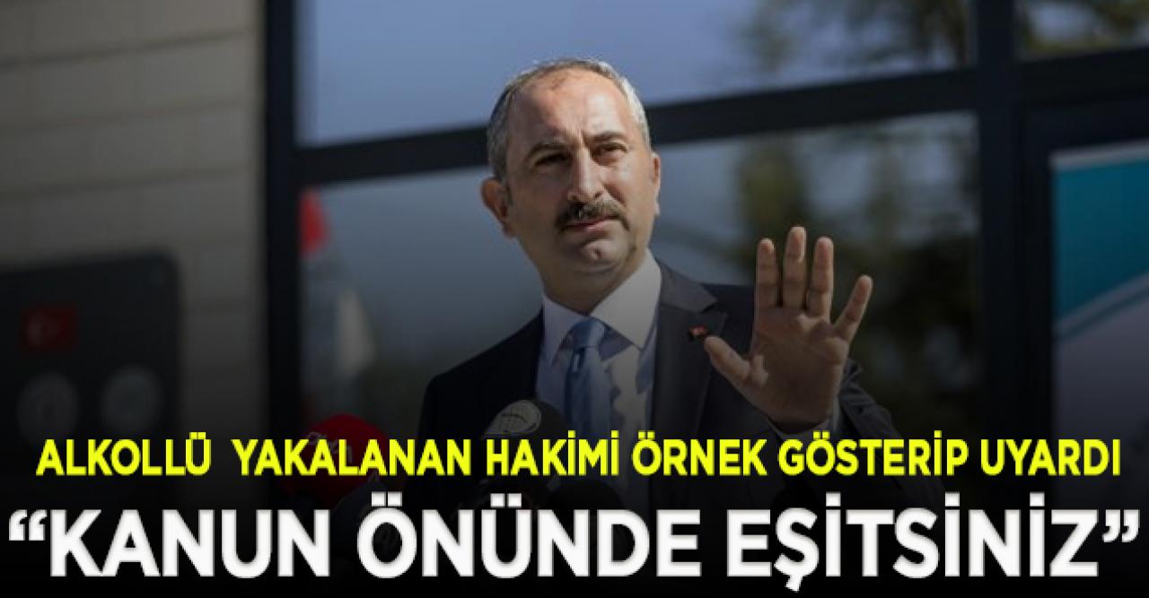 Adalet Bakanı, alkollü olarak yakalanan hakimi örnek gösterip uyardı