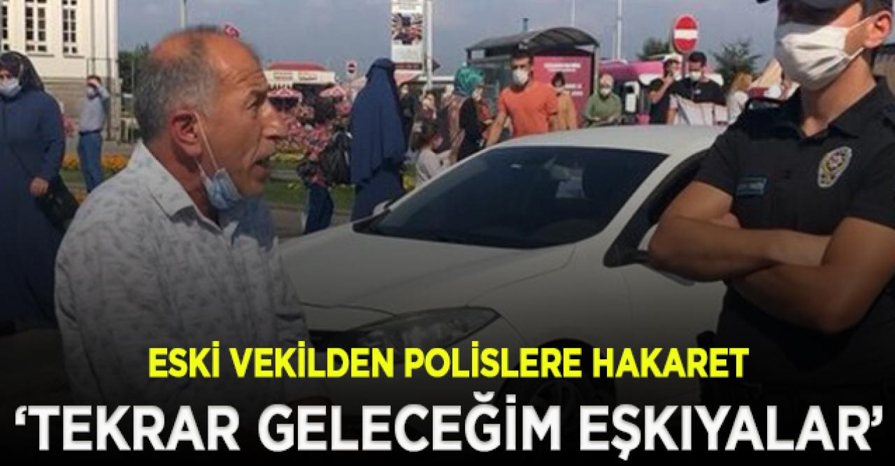 Ceza yiyen eski vekilden polislere hakaret: Adamlığı öğrenin