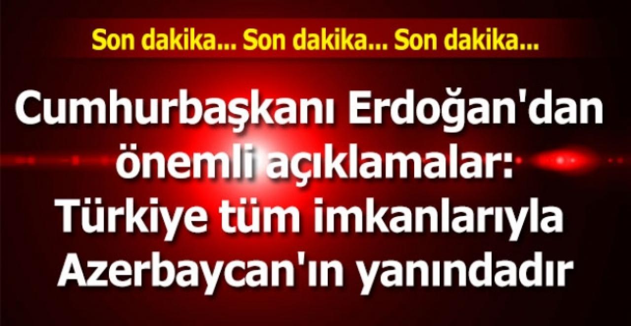 Erdoğan'dan çok önemli açıklamalar: Türkiye kardeş ülke Azerbaycan'ın yanındadır