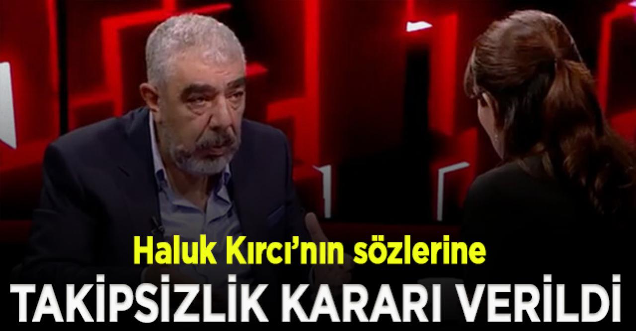 Haluk Kırcı’nın sözlerine takipsizlik kararı verildi