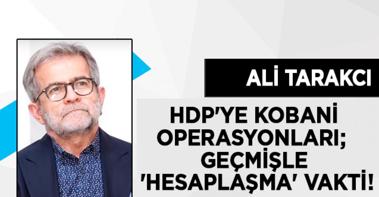 Ali Tarakcı: HDP'ye Kobani operasyonları; geçmişle 'hesaplaşma' vakti!