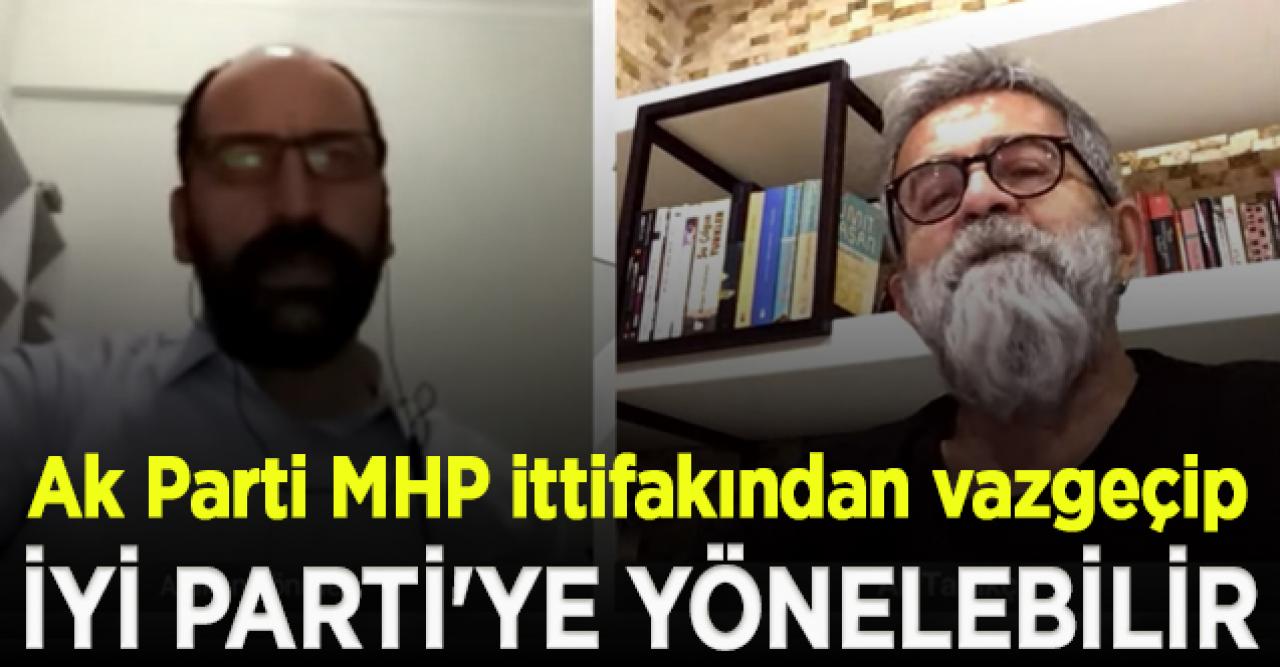 Ali Tarakcı: Ak Parti MHP ittifakından vazgeçip İYİ Parti'ye yönelebilir