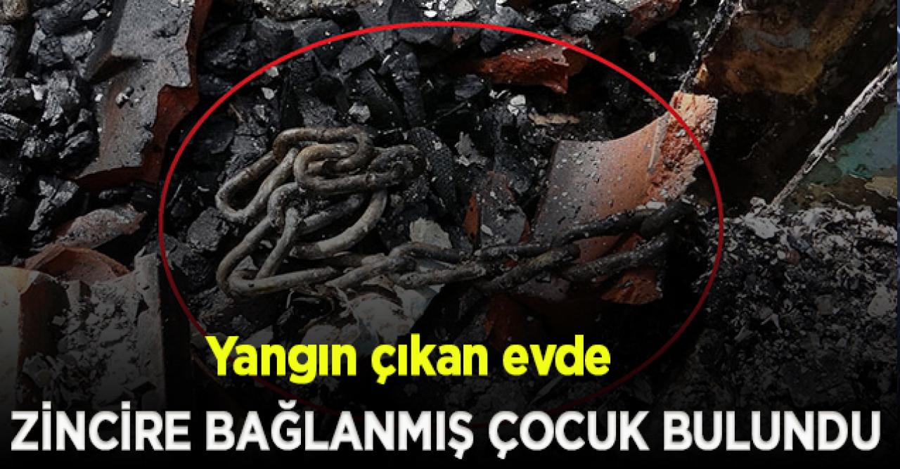 Evdeki yangında zincirli bulunan çocuk: Çok korktum!