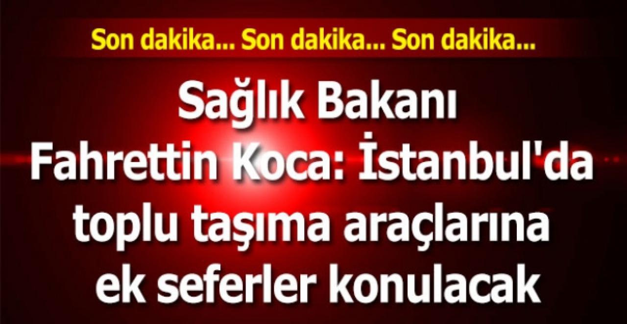 Bakan Koca: İstanbul'da toplu taşımaya ek seferler konulması gündeme geldi