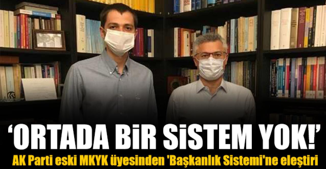 AK Parti eski MKYK üyesinden 'Başkanlık Sistemi'ne eleştiri: Ortada bir sistem yok