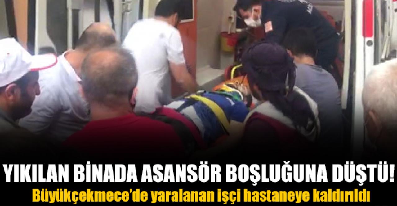 Büyükçekmecede yıkılan binanın asansör boşluğuna düşen işçi yaralandı