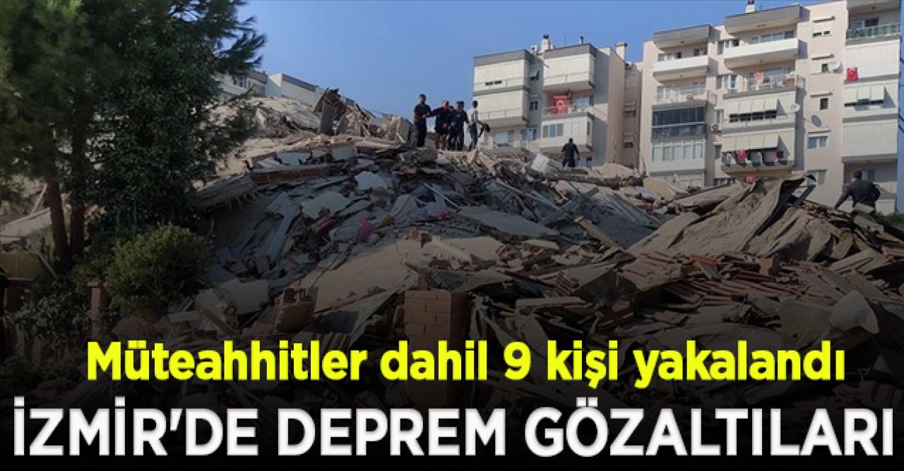 İzmir'de deprem gözaltıları! Müteahhitler dahil 9 kişi yakalandı