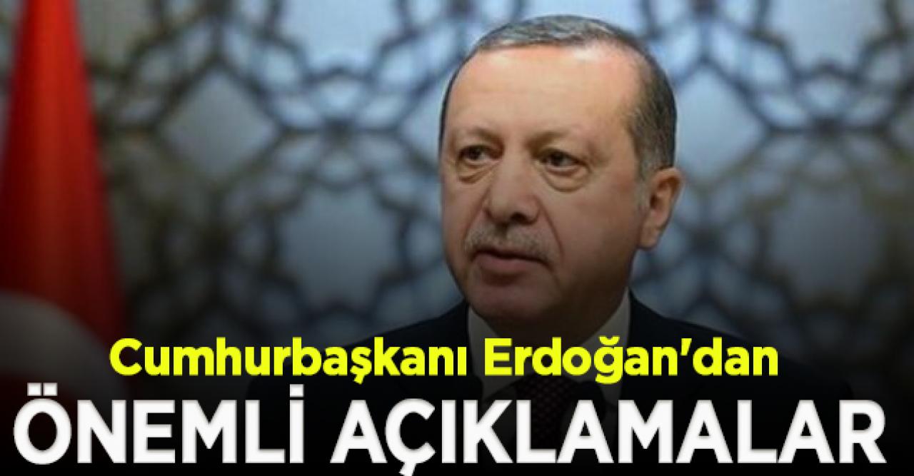 Cumhurbaşkanı Erdoğan'dan önemli açıklamalar