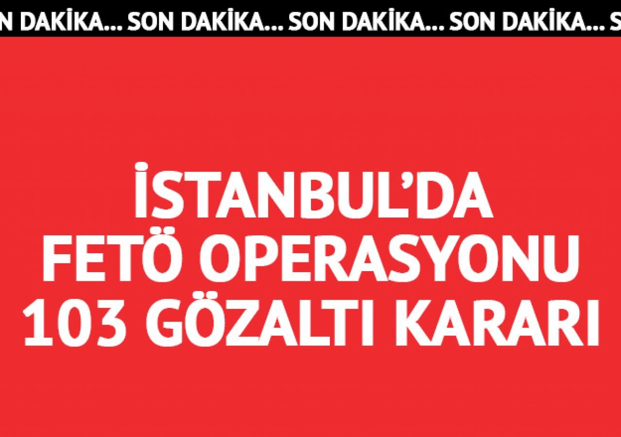 İstanbul'da geniş çaplı FETÖ operasyonu: 103 gözaltı kararı