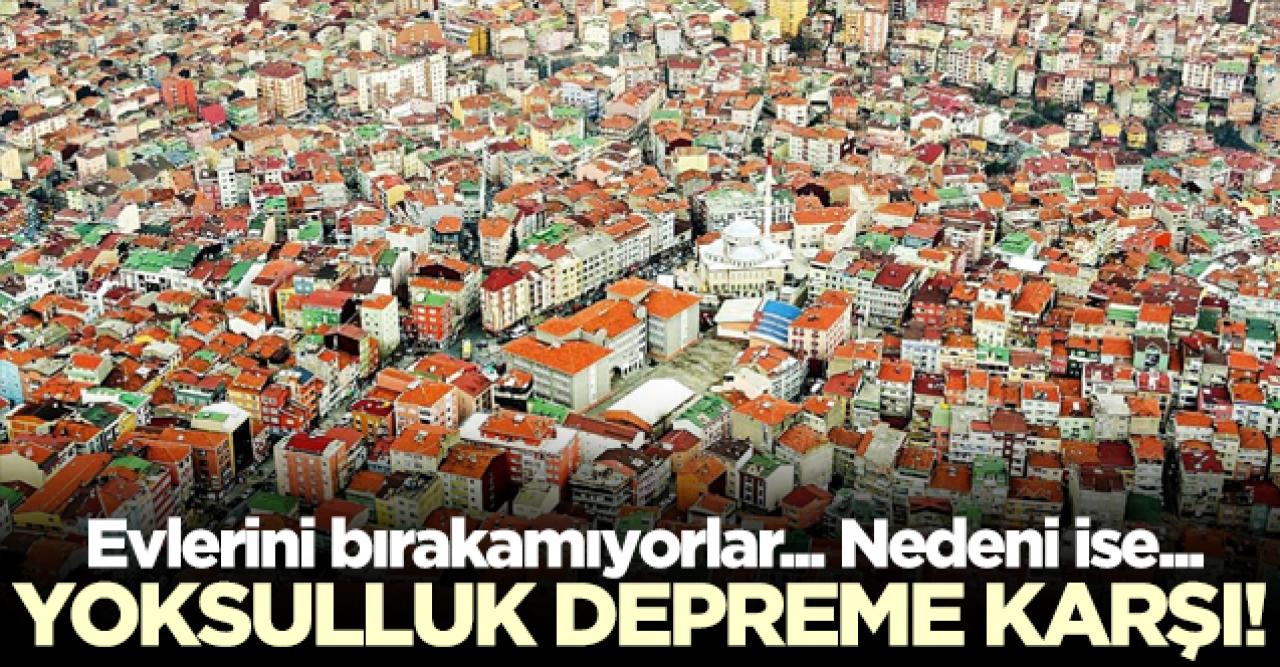 Yoksulluk depreme karşı! Evlerinden vazgeçmiyorlar...