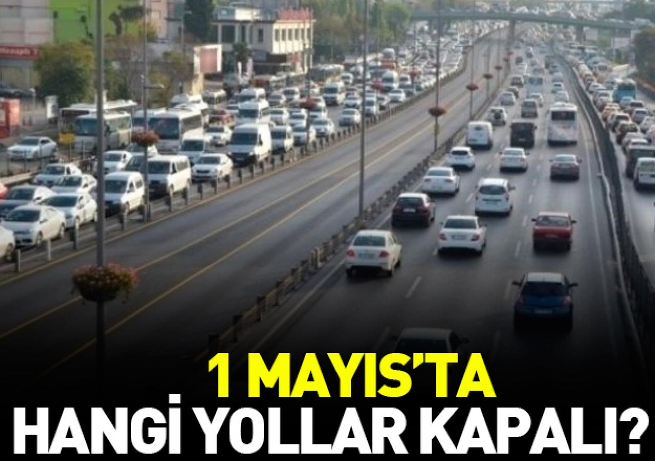 1 Mayıs için bazı güzergahlar trafiğe kapatıldı