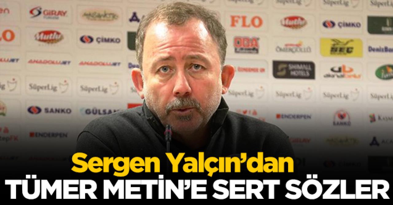 Sergen Yalçın'dan Tümer Metin'e sert sözler: Takım çalıştırmış mı?