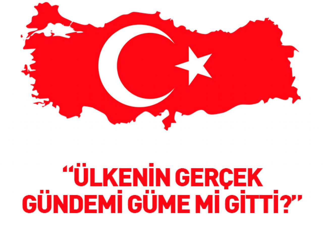 Ülkenin gerçek gündemi güme mi gitti?