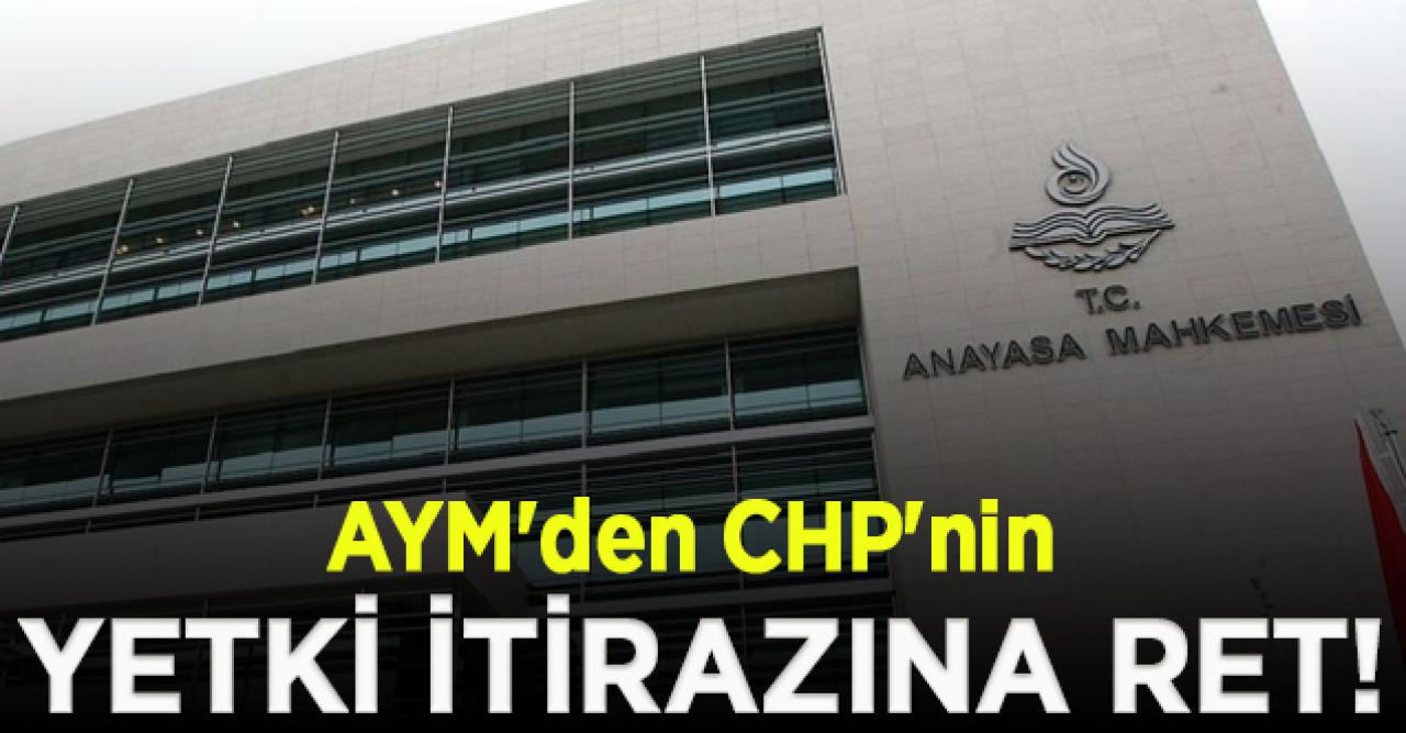 AYM'den CHP'nin 'yetki' itirazına ret!