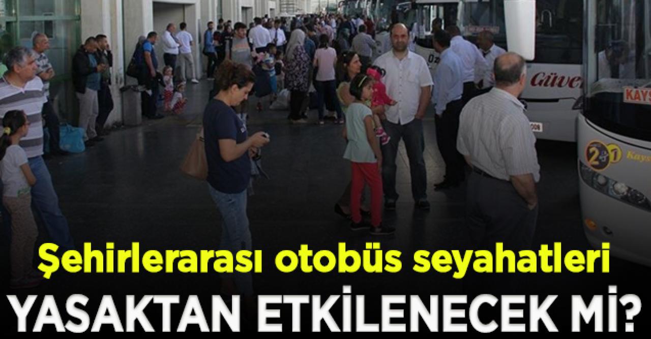 Şehirlerarası otobüs seyahatleri sokağa çıkma yasağından etkilenecek mi?