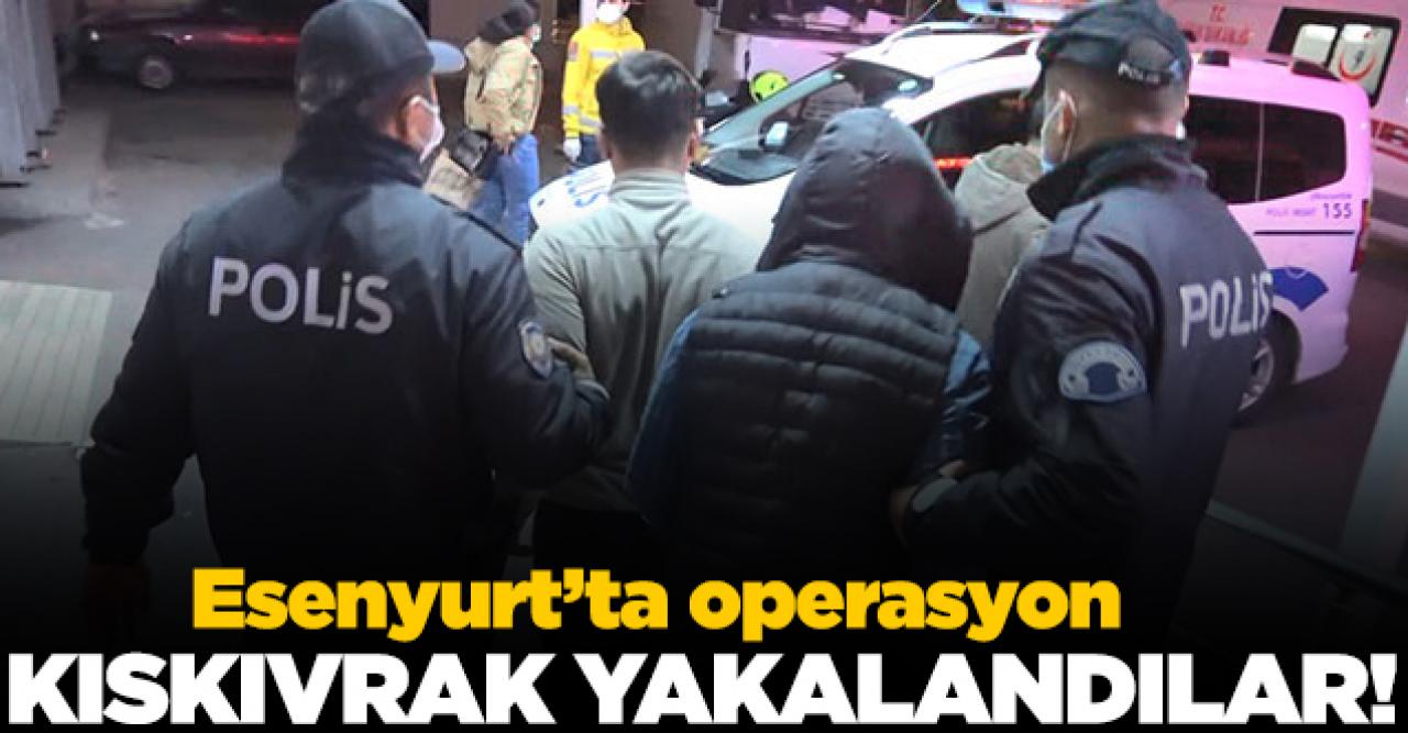 Esenyurt'ta uyuşturucu operasyonu: Kıskıvrak yakaladılar