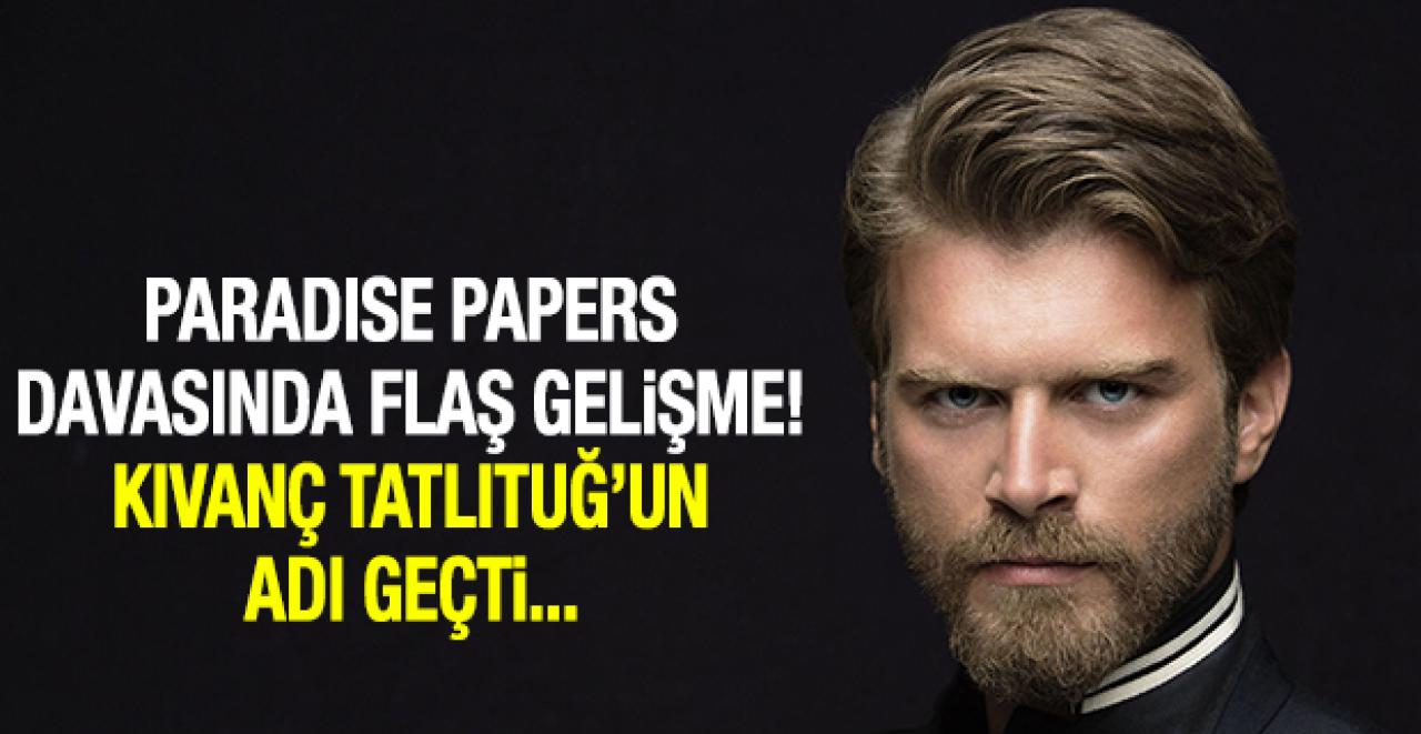 Paradise Papers davasında şok gelişme! Kıvanç Tatlıtuğ'un bu belgelerle ilgisi mi var