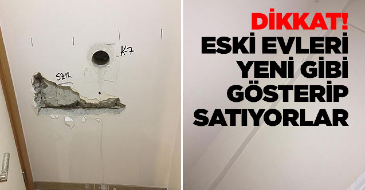 Dikkat! Eski evleri yeni gibi gösterip satıyorlar...