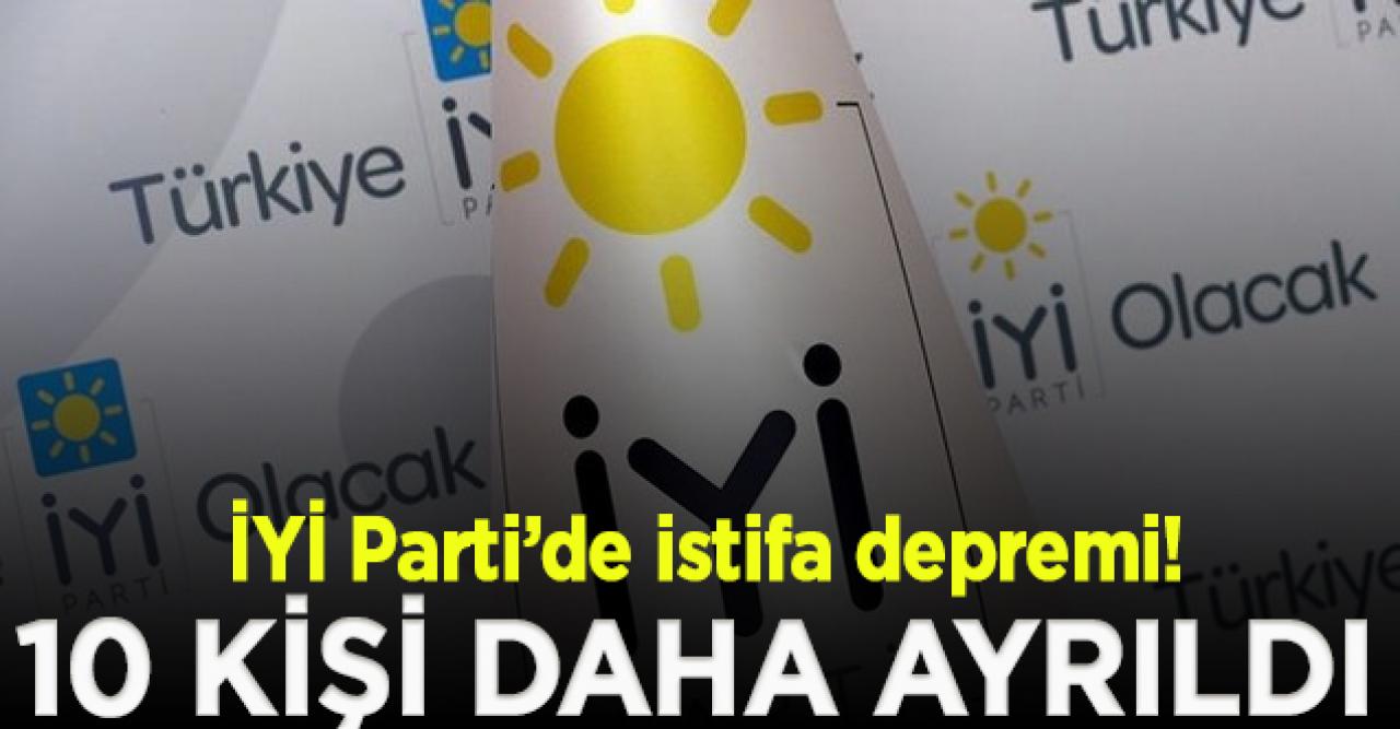 İYİ Parti'de istifa depremi! 10 kişi daha istifa etti