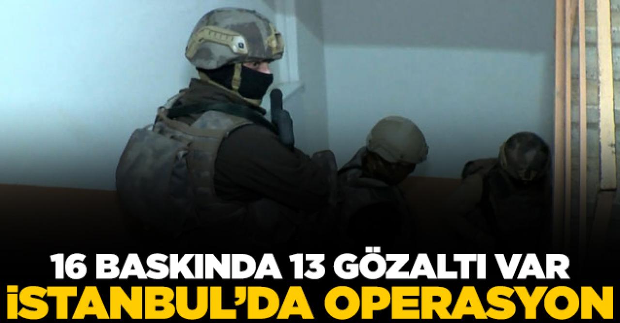 İstanbul'da 16 adrese uyuşturucu operasyonu baskını: 13 gözaltı