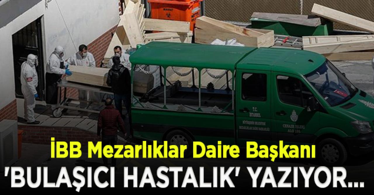 İBB Mezarlıklar Daire Başkanı: Ölüm belgelerinde 'bulaşıcı hastalık' yazıyor, hangi hastalık olduğu belirtilmiyor