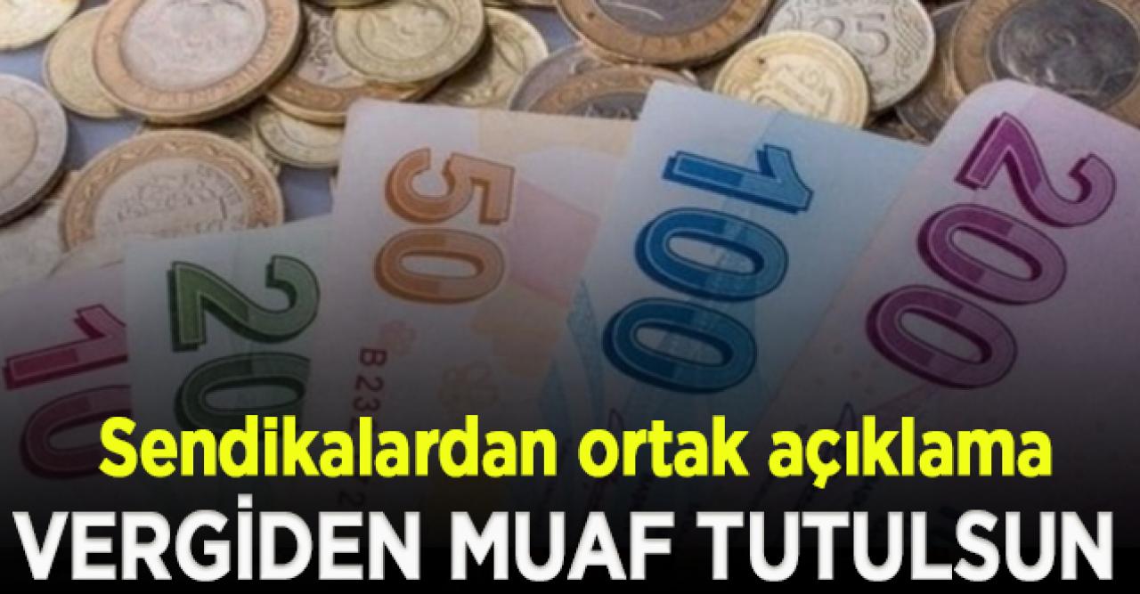 Sendikalardan ortak açıklama: Asgari ücret vergiden muaf tutulsun