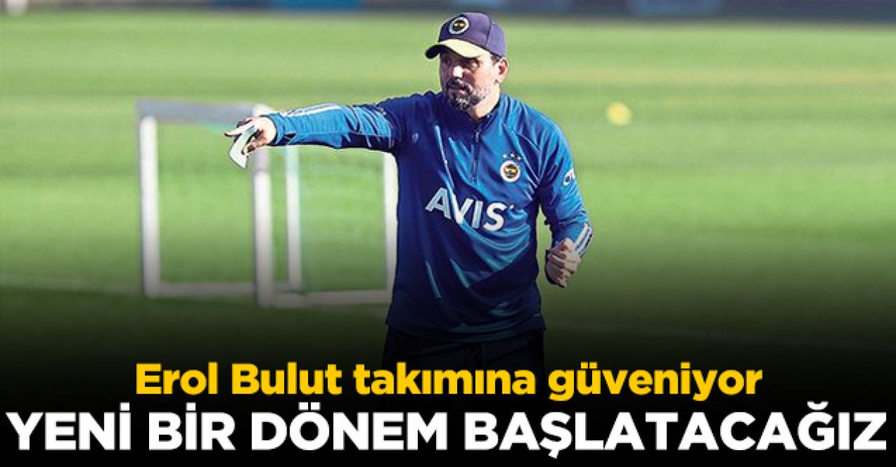 Erol Bulut: Yeni bir dönem başlatacağız