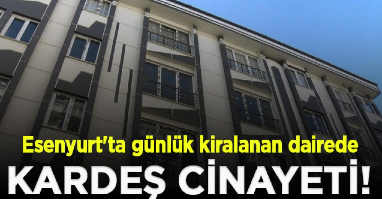 Esenyurt'ta günlük kiralanan dairede kardeş cinayeti