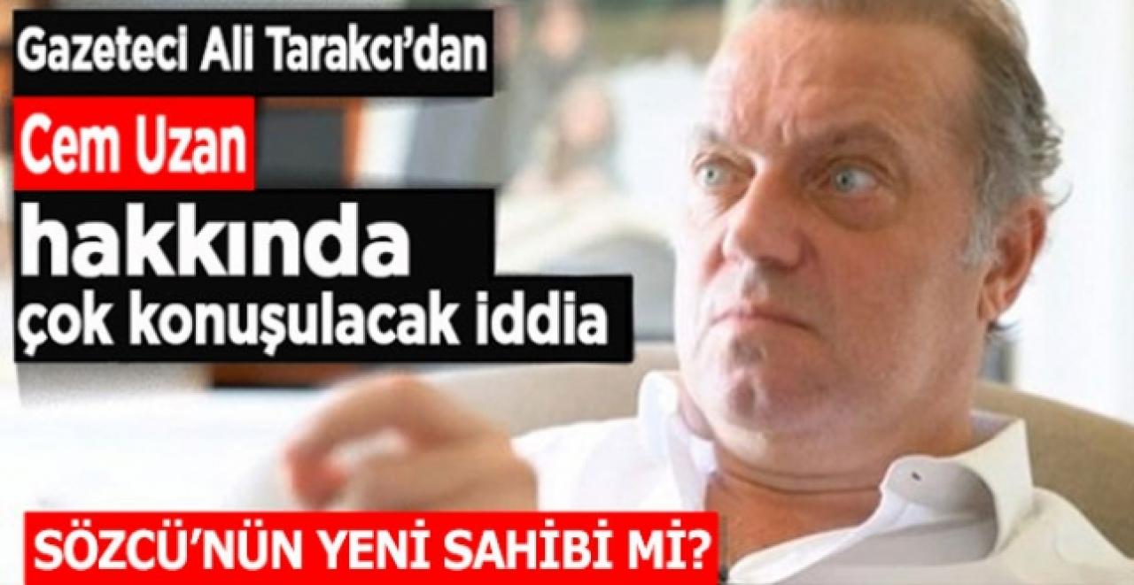 Ali Tarakcı'dan çok konuşulacak iddia: Cem Uzan, Sözcü Gazetesi'nin yeni sahibi