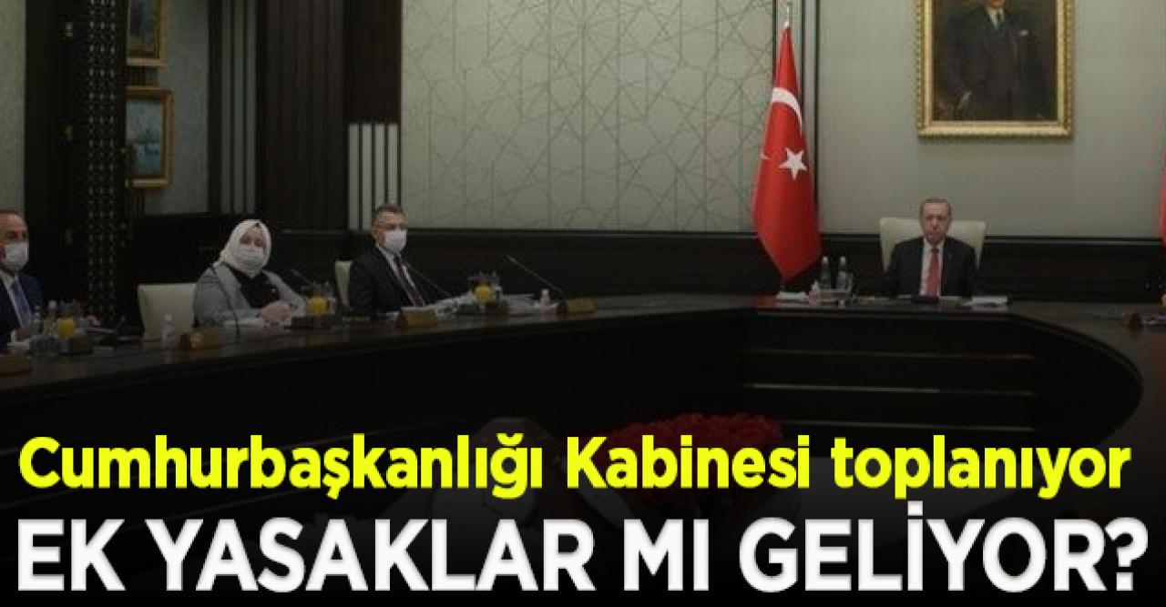 Cumhurbaşkanlığı Kabinesi toplanıyor! Ek yasaklar mı geliyor?