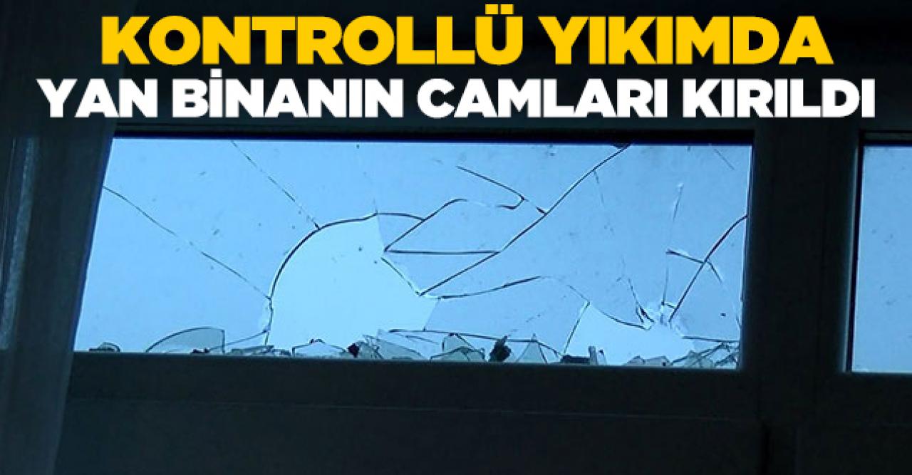 Kontrollü yıkımda yan binanın camları kırıldı