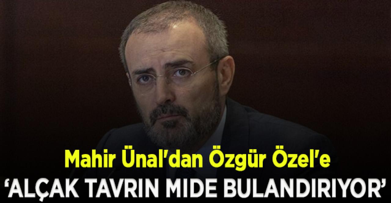 Mahir Ünal'dan Özgür Özel'e: Çirkin ve alçak tavrın mide bulandırıyor