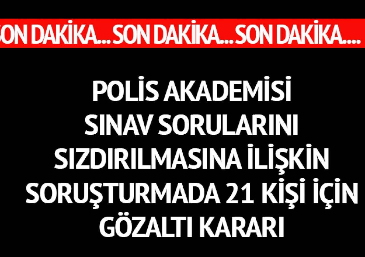 Polis Akademisi sınav sorularının sızdırılmasına ilişkin soruşturmada 21 kişiye gözaltı kararı