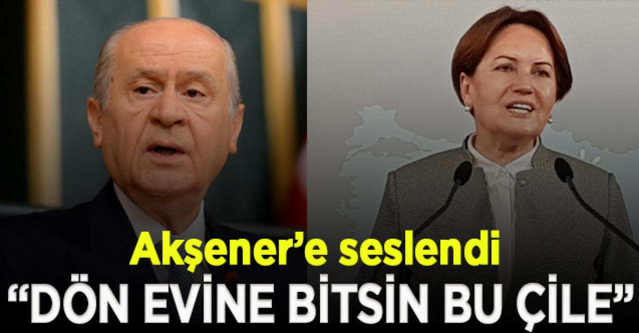 Bahçeli'den Akşener'e: Dön evine bitsin bu çile