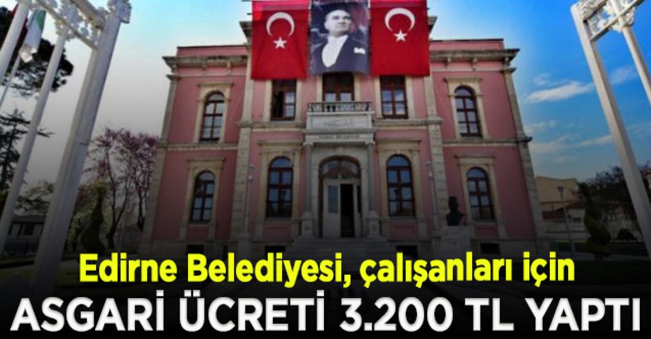 Edirne Belediyesi, çalışanları için asgari ücreti 3.200 TL yaptı