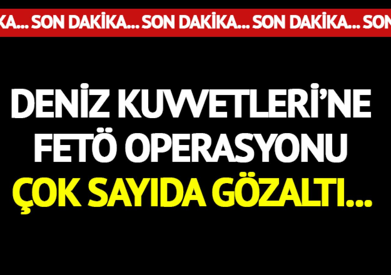 Deniz Kuvvetleri'ne FETÖ operasyonu! Çok sayıda gözaltı var...