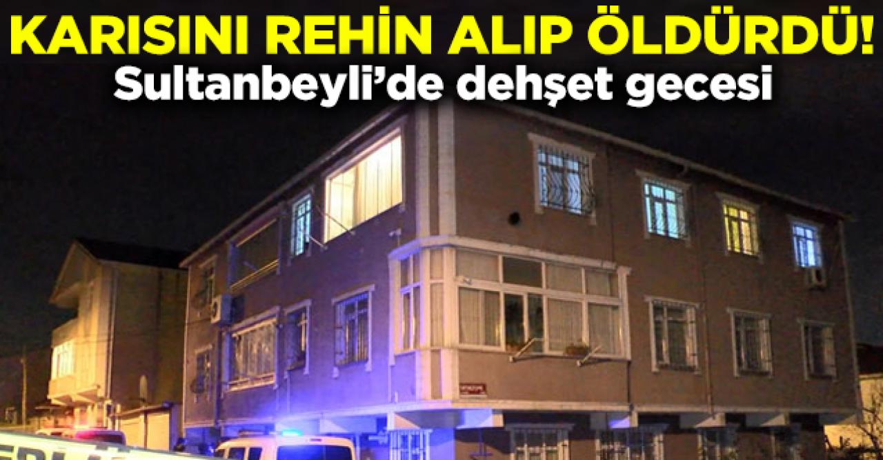 Sultanbeyli'de gece dehşeti! Karısını rehin alıp öldürdü