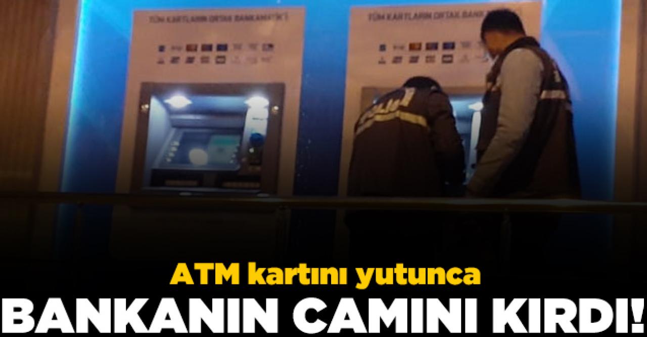 ATM kartını yutunca bankanın camını kırdı