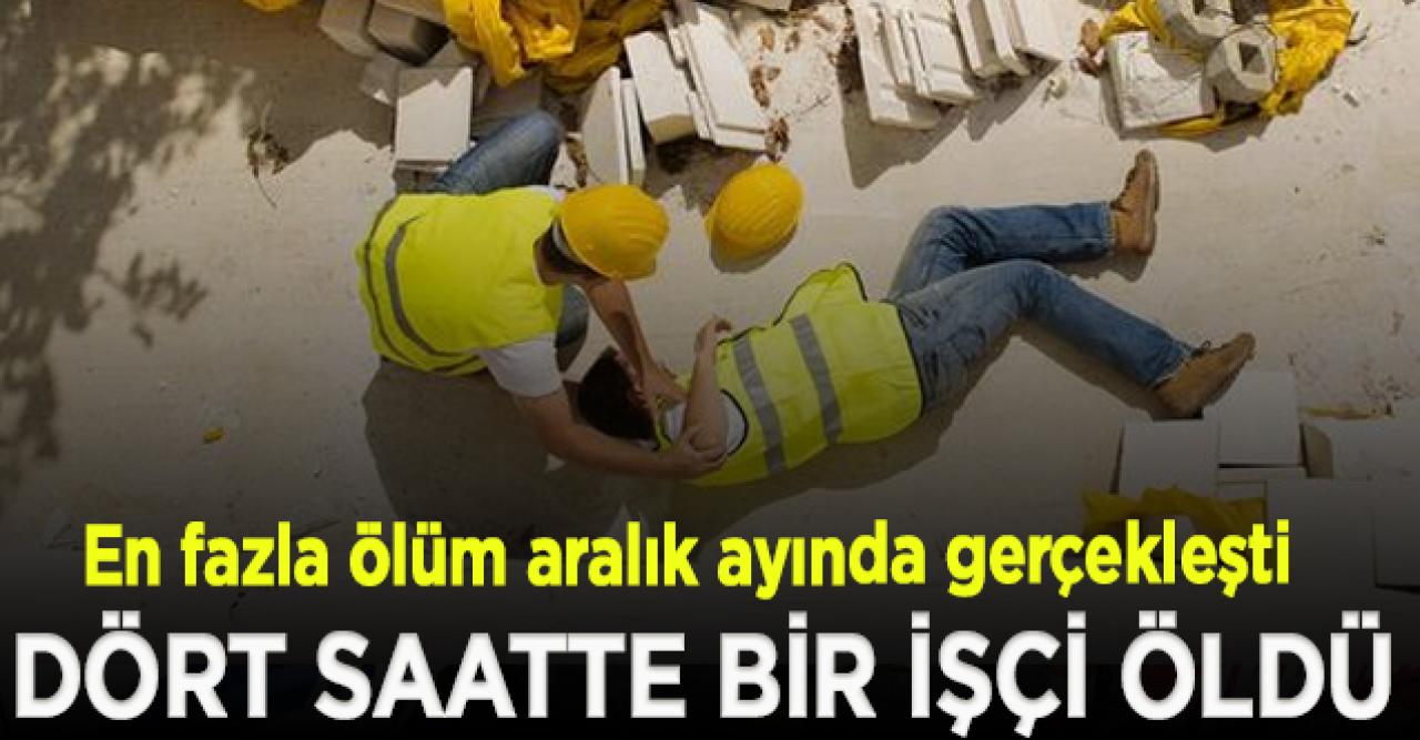 Dört saatte bir işçi öldü