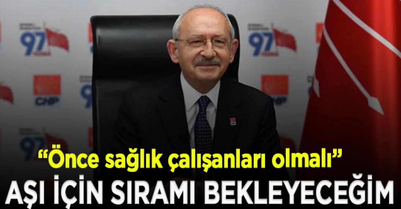 Kılıçdaroğlu: Vatandaş olarak sıramı bekleyeceğim, önce sağlık çalışanlarının aşı olması lazım