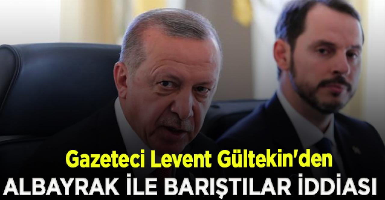 Levent Gültekin'den damat Albayrak ile Erdoğan barıştı iddiası